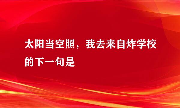 太阳当空照，我去来自炸学校的下一句是