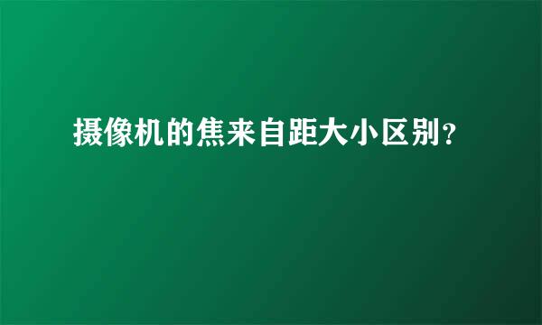 摄像机的焦来自距大小区别？