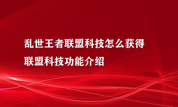 乱世王者联盟科技怎么获得 联盟科技功能介绍