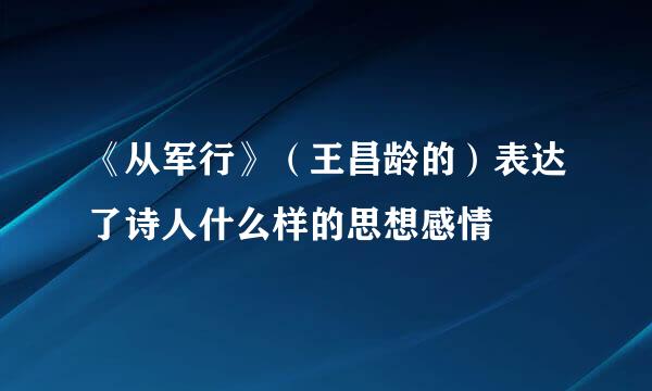 《从军行》（王昌龄的）表达了诗人什么样的思想感情