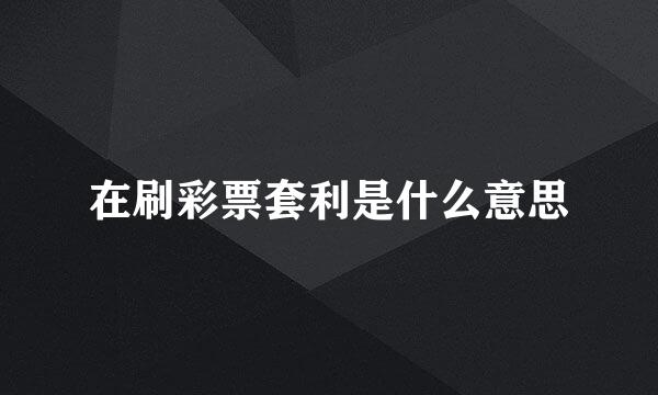 在刷彩票套利是什么意思