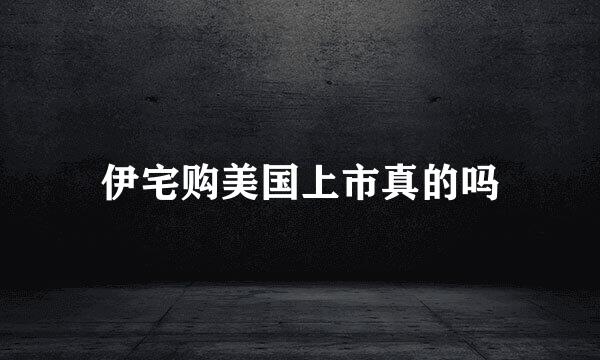 伊宅购美国上市真的吗