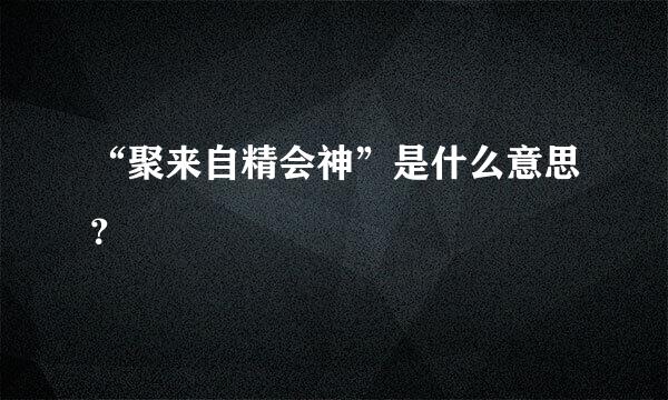 “聚来自精会神”是什么意思？