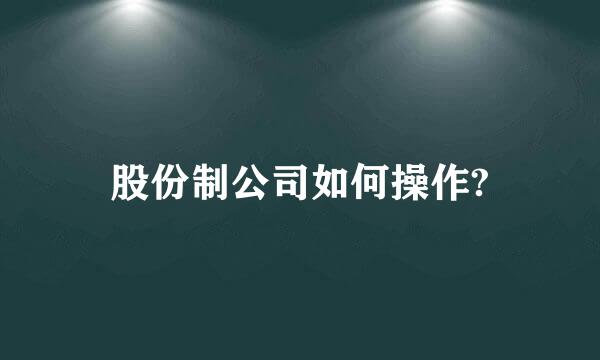 股份制公司如何操作?