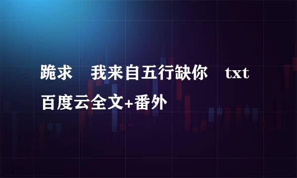 跪求≪我来自五行缺你≫txt百度云全文+番外