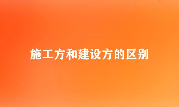施工方和建设方的区别
