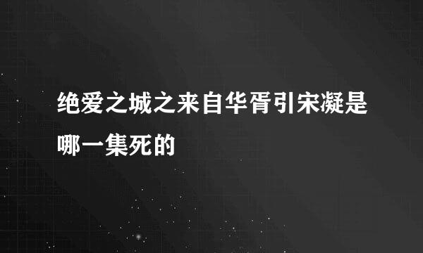 绝爱之城之来自华胥引宋凝是哪一集死的