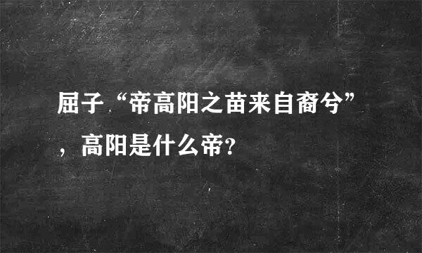 屈子“帝高阳之苗来自裔兮”，高阳是什么帝？