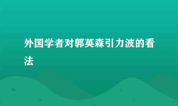 外国学者对郭英森引力波的看法