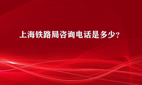上海铁路局咨询电话是多少？