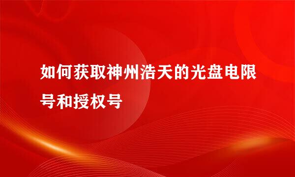 如何获取神州浩天的光盘电限号和授权号