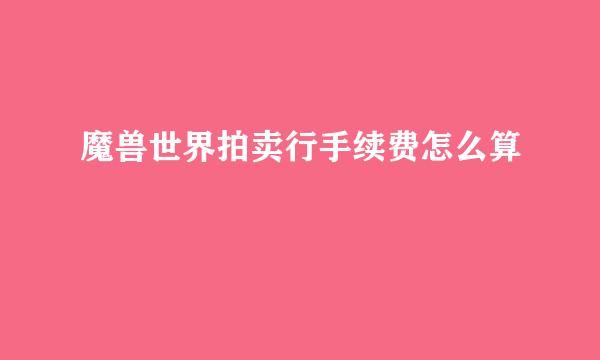 魔兽世界拍卖行手续费怎么算
