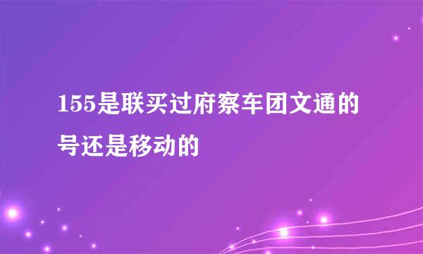 155是联买过府察车团文通的号还是移动的