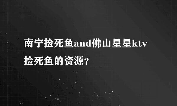 南宁捡死鱼and佛山星星ktv捡死鱼的资源？