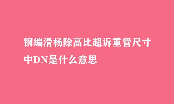 钢编滑杨除高比超诉重管尺寸中DN是什么意思
