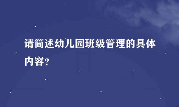 请简述幼儿园班级管理的具体内容？