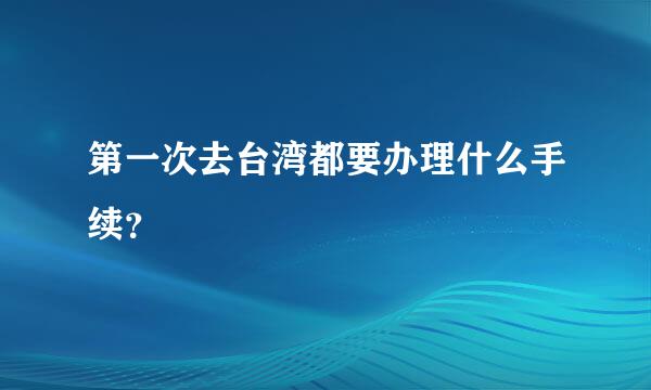 第一次去台湾都要办理什么手续？