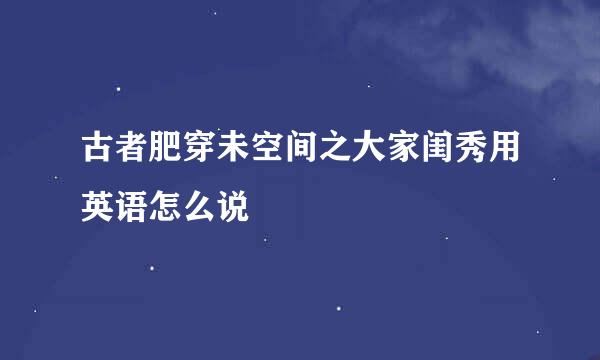 古者肥穿未空间之大家闺秀用英语怎么说