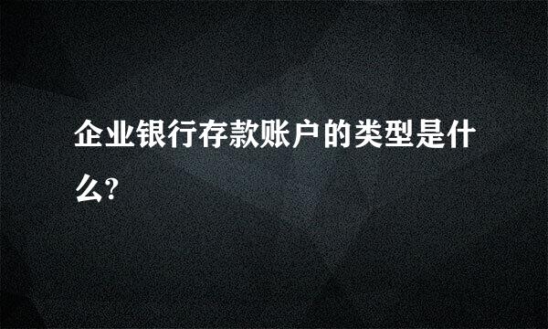 企业银行存款账户的类型是什么?