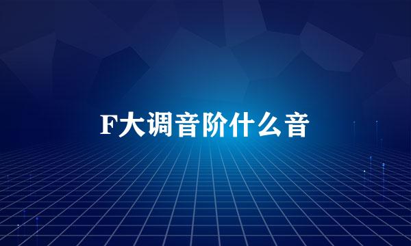 F大调音阶什么音
