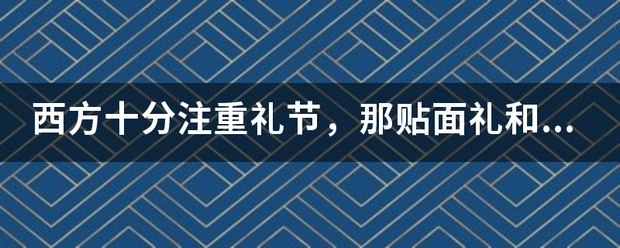 西方十分注重礼节，那贴面礼和亲吻礼有什么区别吗？