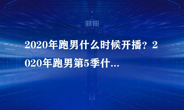 2020年跑男什么时候开播？2020年跑男第5季什么时候开播？