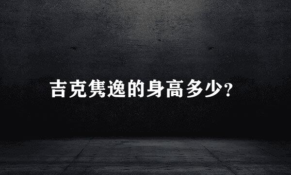 吉克隽逸的身高多少？