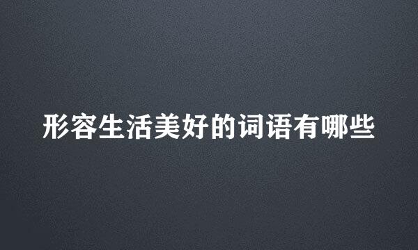 形容生活美好的词语有哪些
