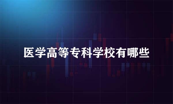 医学高等专科学校有哪些