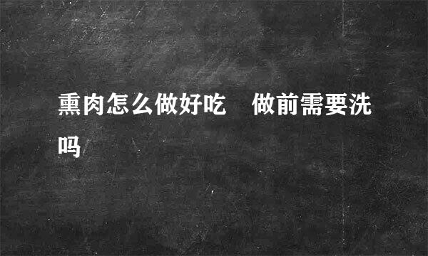 熏肉怎么做好吃 做前需要洗吗