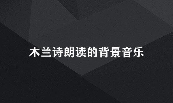 木兰诗朗读的背景音乐