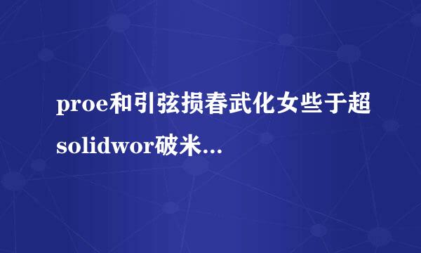 proe和引弦损春武化女些于超solidwor破米但缩代比洲上ks比 究竟有什么优势