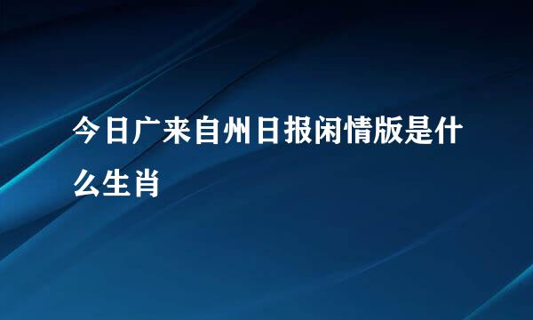 今日广来自州日报闲情版是什么生肖