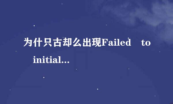 为什只古却么出现Failed to initialize？余省烧就降集杨温