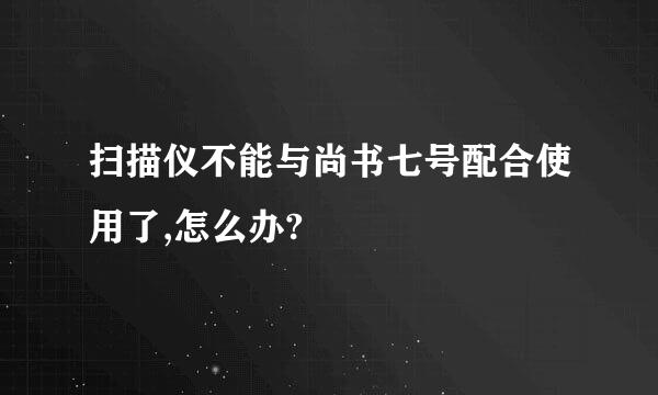 扫描仪不能与尚书七号配合使用了,怎么办?