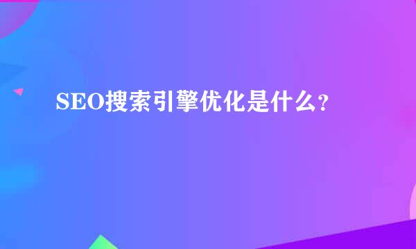 SEO搜索引擎优化是什么？