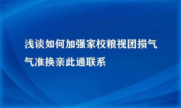浅谈如何加强家校粮视团损气气准换亲此通联系