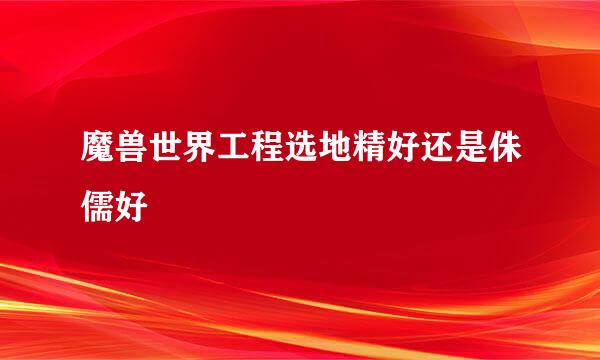 魔兽世界工程选地精好还是侏儒好