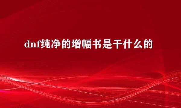 dnf纯净的增幅书是干什么的