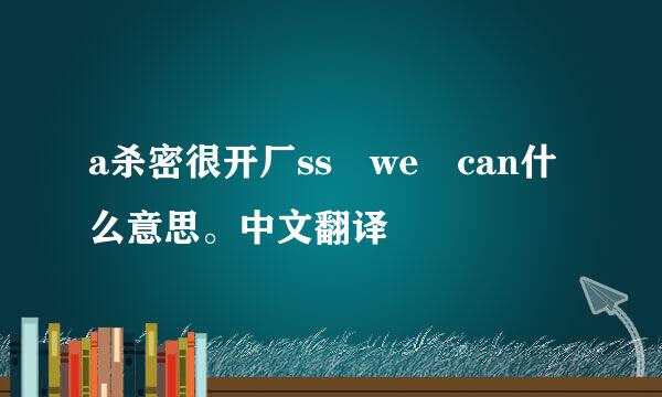 a杀密很开厂ss we can什么意思。中文翻译