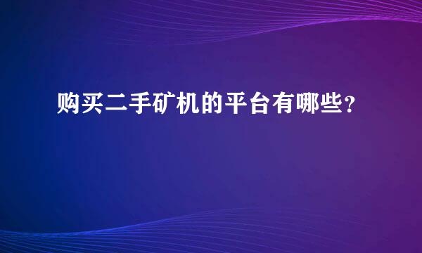 购买二手矿机的平台有哪些？