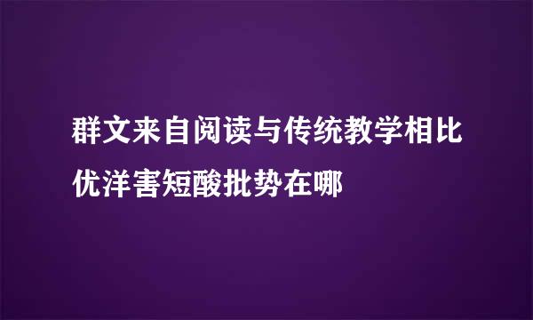 群文来自阅读与传统教学相比优洋害短酸批势在哪