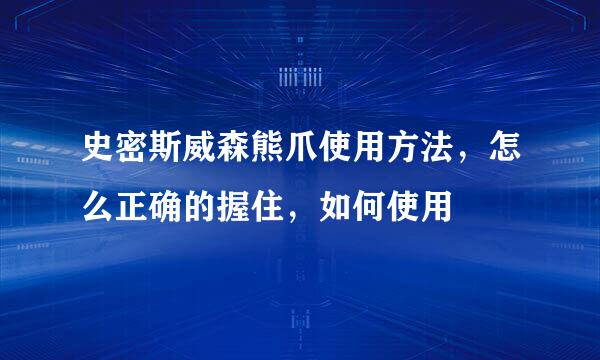 史密斯威森熊爪使用方法，怎么正确的握住，如何使用