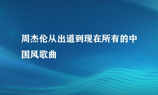 周杰伦从出道到现在所有的中国风歌曲