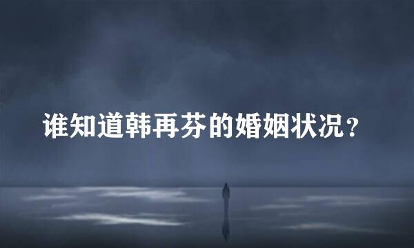 谁知道韩再芬的婚姻状况？