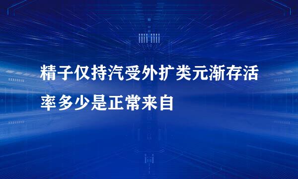 精子仅持汽受外扩类元渐存活率多少是正常来自