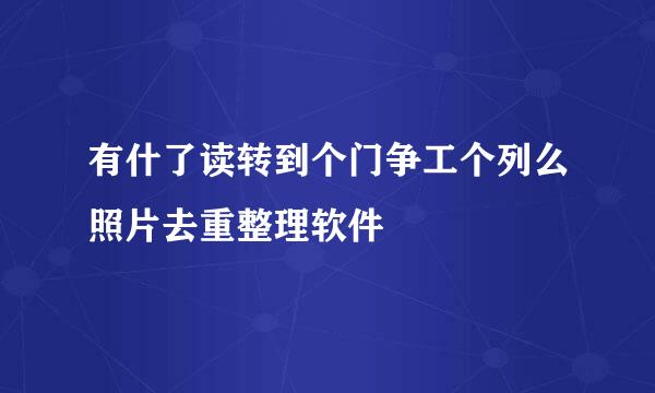 有什了读转到个门争工个列么照片去重整理软件