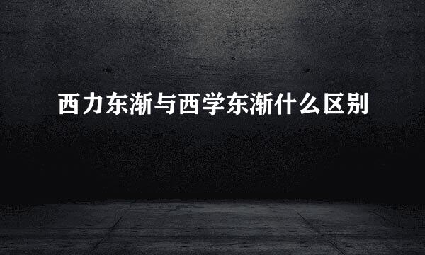西力东渐与西学东渐什么区别