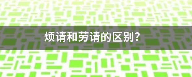 烦请和劳请的区别？