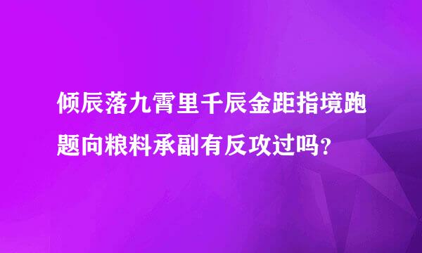 倾辰落九霄里千辰金距指境跑题向粮料承副有反攻过吗？
